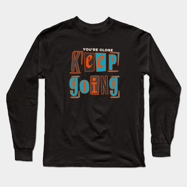 YOU'RE CLOSE KEEP GOING Long Sleeve T-Shirt by Kittoable